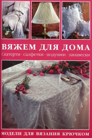 Vyazhem dlya doma. Skaterti, salfetki, podushki, zanaveski. Modeli dlya vyazaniya kryuchkom Books