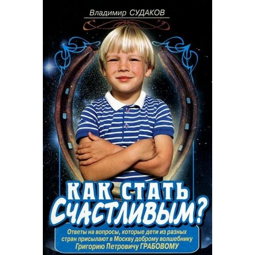 Kak stat schastlivym? Otvety na voprosy, kotorye deti iz raznyh stran prisylayut v Moskvu dobromu volshebniku G. P. Grabovu Books