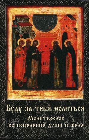 Budu za tebya molitsya. Molitvoslov vo istselenie dushi i tela Books