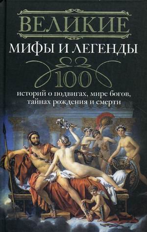 Velikie mify i legendy. 100 istoriy o podvigah, mire bogov, taynah rozhdeniya i smerti Books