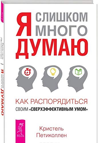 Ya slishkom mnogo dumayu. Kak rasporyaditsya svoim "sverheffektivnym umom" Books