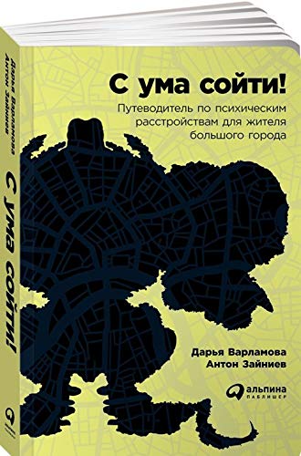 С ума сойти! Путеводитель по психическим расстройствам для жителя большого города Psychology