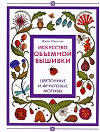 Iskusstvo obemnoy vyshivki. Tsvetochnye i fruktovye motivy Books