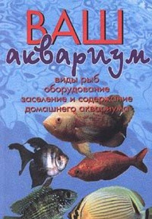 Vash akvarium. Vidy ryb, oborudovanie, zaselenie i soderzhanie domashnego akvariuma Books