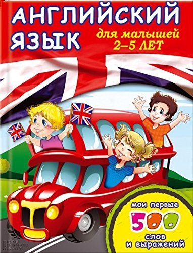 Angliyskiy yazyk dlya malyshey 2-5 let. Moi pervye 500 slov i vyrazheniy Books