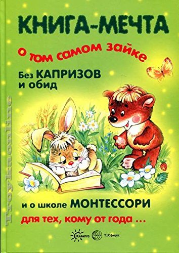 Kniga-mechta o tom samom zayke. Bez kaprizov i obid. I o shkole Montessori dlya teh, komu ot goda Books