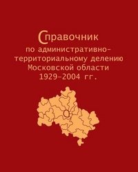 Spravochnik po administrativno-territorialnomu deleniyu Moskovskoy oblasti 1929-2004 gg. Books