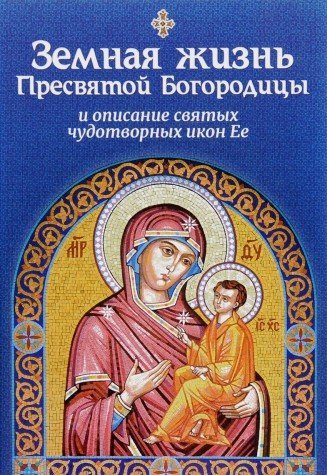 Zemnaya zhizn Presvyatoy Bogoroditsy, i opisanie svyatyh chudotvornyh ikon Ee Books