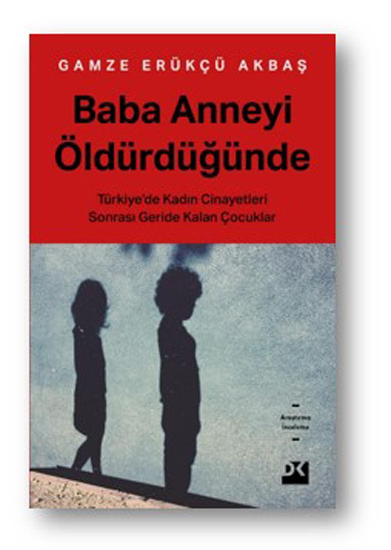 Baba Anneyi Öldürdügünde: Türkiyede Kadin Cinayetleri Sonrasi Geride Kalan Cocuklar: Türkiye'de Kadın Cinayetleri Sonrası Geride Kalan Çocuklar Politics & History