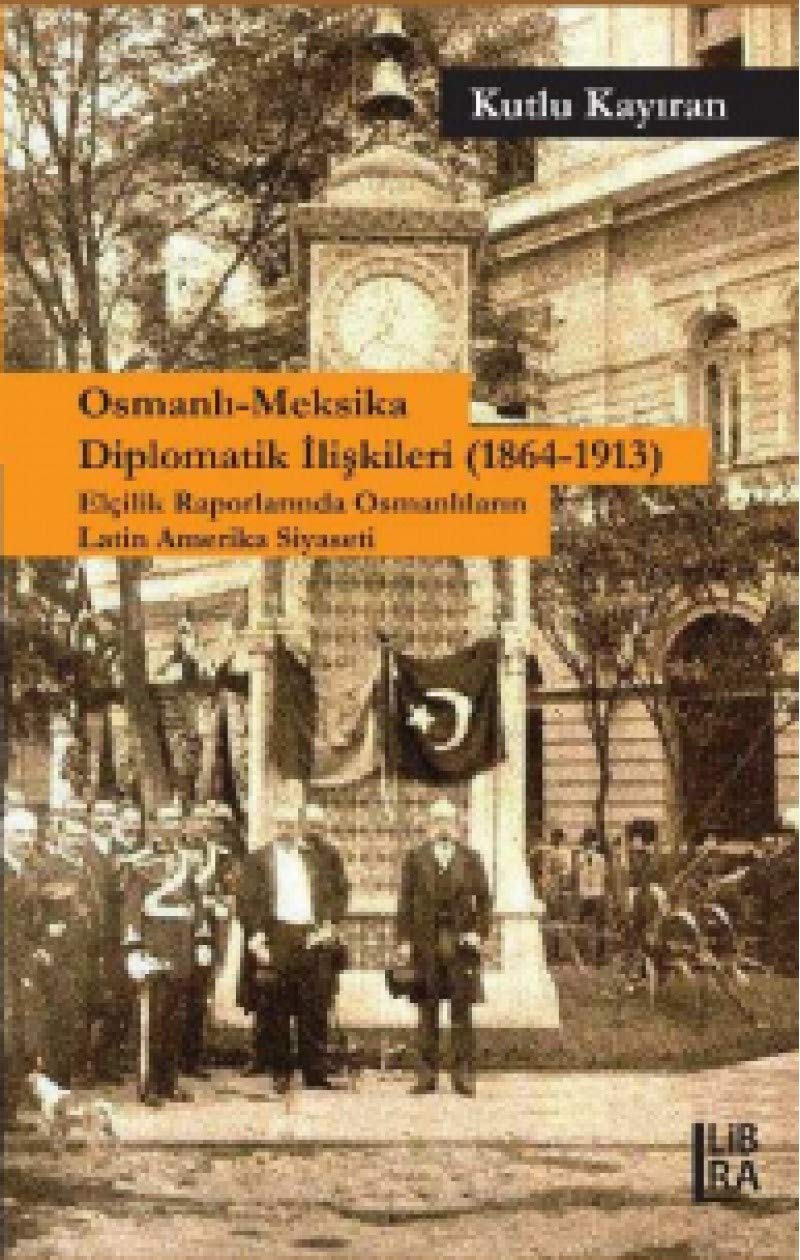 Osmanli-Meksika Diplomatik Iliskileri (1864-1913) Elcilik Raporlarinda Osmanlilarin Latin Amerika Siyaseti Books