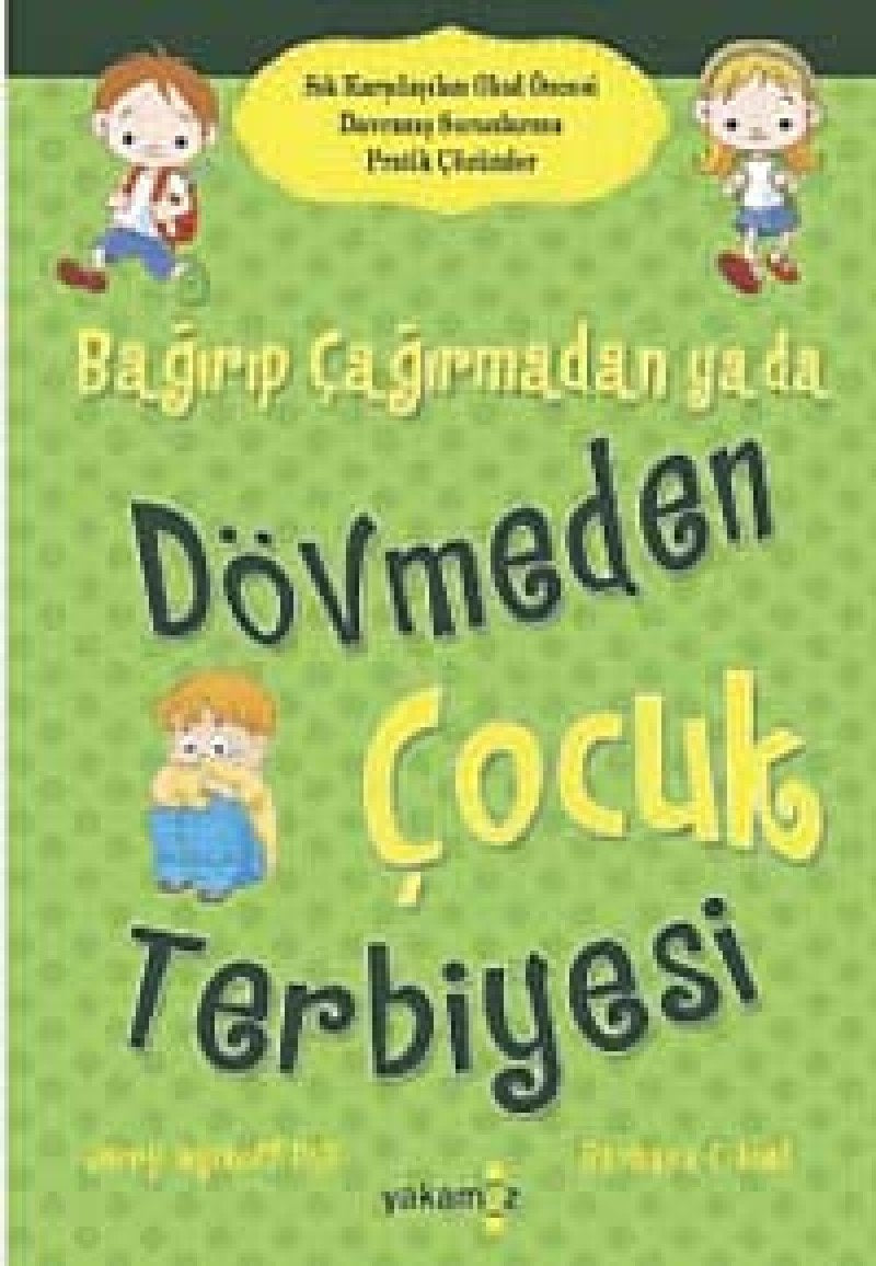 Bagirip Cagirmadan ya da Dövmeden Cocuk Terbiyesi: Sik Karsilasilan Okul Öncesi Davranis Sorunlarina Pratik Cözümler: Sık Karşılaşılan Okul Öncesi Davranış Sorunlarına Pratik Çözümler Learning & Reference