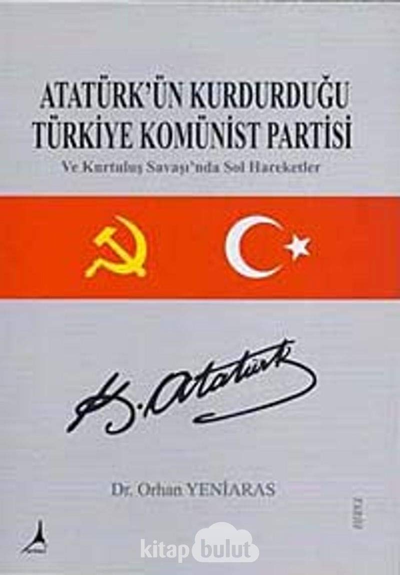 Atatürkün Kurdurdugu Türkiye Komünist Partisi: Ve Kurtulus Savasinda Sol Hareketler: Ve Kurtuluş Savaşında Sol Hareketler Politics & History