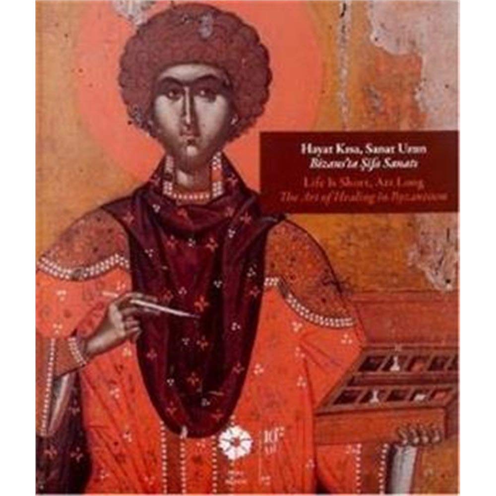 Life Is Short, Art Long / Hayat Kisa, Sanat Uzun: The Art of Healing in Byzantium / Bizans'ta Sifa Sanati (Pera Muzesi Yayinlari / Pera Museum Publications, Band 73) Medicine