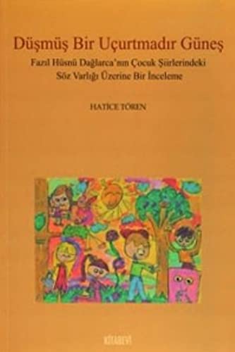 Düsmüs Bir Ucurtmadir Günes - Fazil Hüsnü Daglarca'nin Cocuk Siirlerindeki Söz Varligi Üzerine Bir Inceleme Books