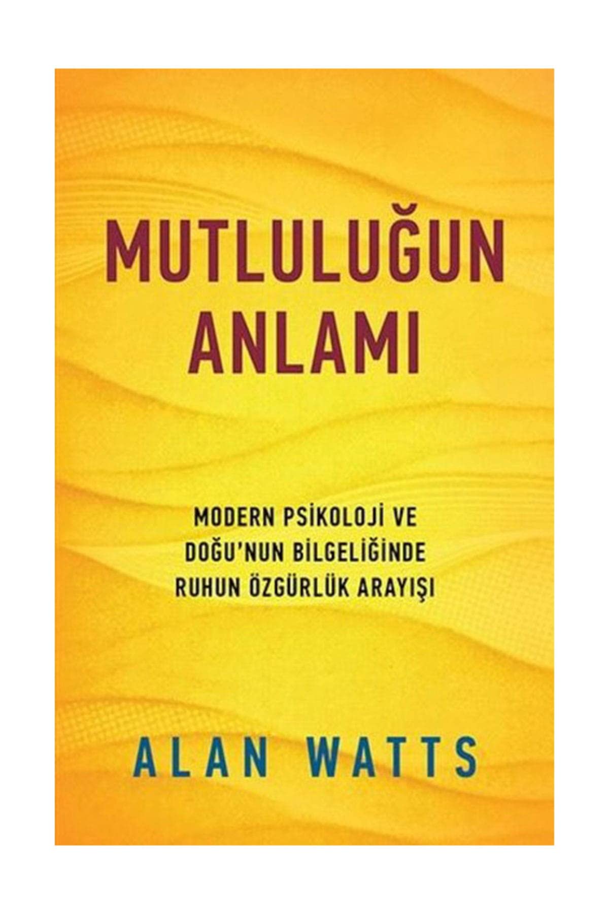 Mutlulugun Anlami: Modern Psikoloji ve Dogunun Bilgeliginde Ruhun Özgürlük Arayisi: Modern Psikoloji ve Doğu'nun Bilgeliğinde Ruhun Özgürlük Arayışı Philosophy
