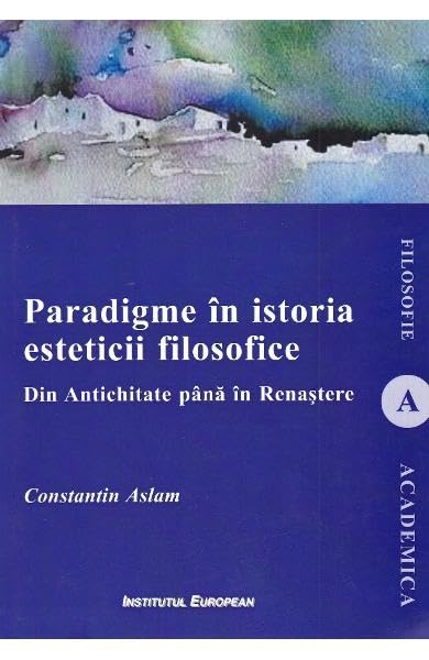 Paradigme In Istoria Esteticii Filosofice. Din Antichitate Pana In Renastere Philosophy