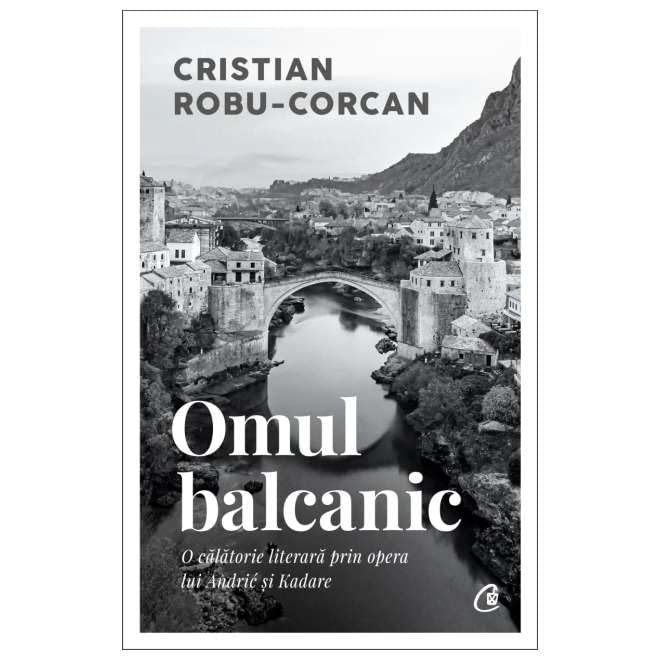 Omul Balcanic. O Calatorie Literara Prin Opera Lui Andric Si Kadare Politics & History