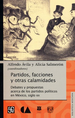 Partidos, facciones y otras calamidades / Parties, factions and other calamities: Debates y propuestas acerca de los partidos políticos en ... Parties in Mexico, Nineteenth Century Social Sciences