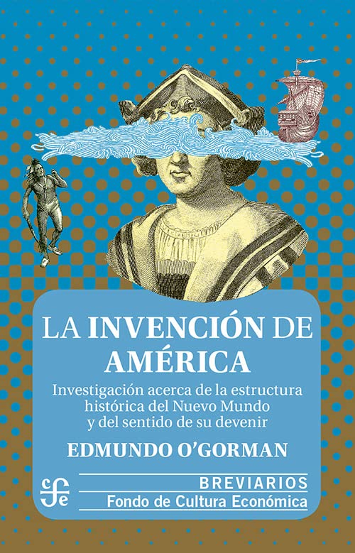 La invención de América: Investigación Acerca De La Estructura Histórica Del Nuevo Mundo Y Del Sentido De Su Devenir Politics & History