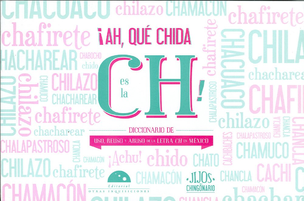 Ah, que chida es la CH! / Use of "Ch" in Mexico: Uso, Reuso Y Abuso De La Letra Ch En Mexico / Use, Reuse and Abuse of the Letter Ch in Mexico book