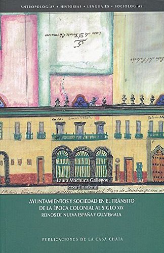 Ayuntamientos y sociedad en el tránsito de la época colonial del siglo XIX : reinos de Nueva España y Guatemala Books