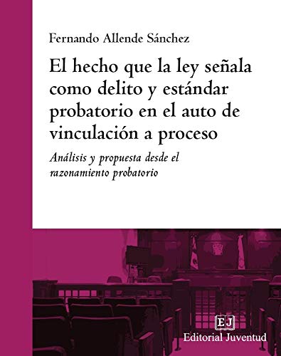 El hecho que la ley señala como delito y estándar probatorio en el auto de vinculación a proceso. Análisis y porpuesta desde el razonamiento probatorio (Spanish Edition) Books