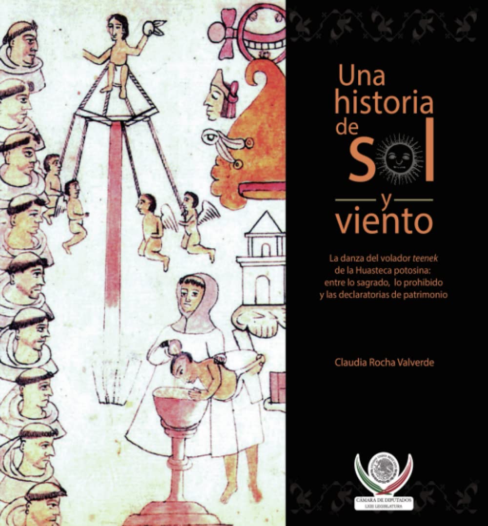 Una historia de sol y viento. La danza del volador teenek de la Huasteca potosina: entre lo sagrado, lo prohibido y las declaratorias de patrimonio. Social Sciences