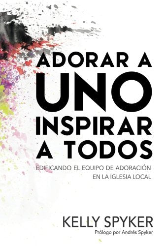 Adorar A Uno Inspirar a Todos: Edificando el equipo de adoración en la iglesia local Religion & Esotericism