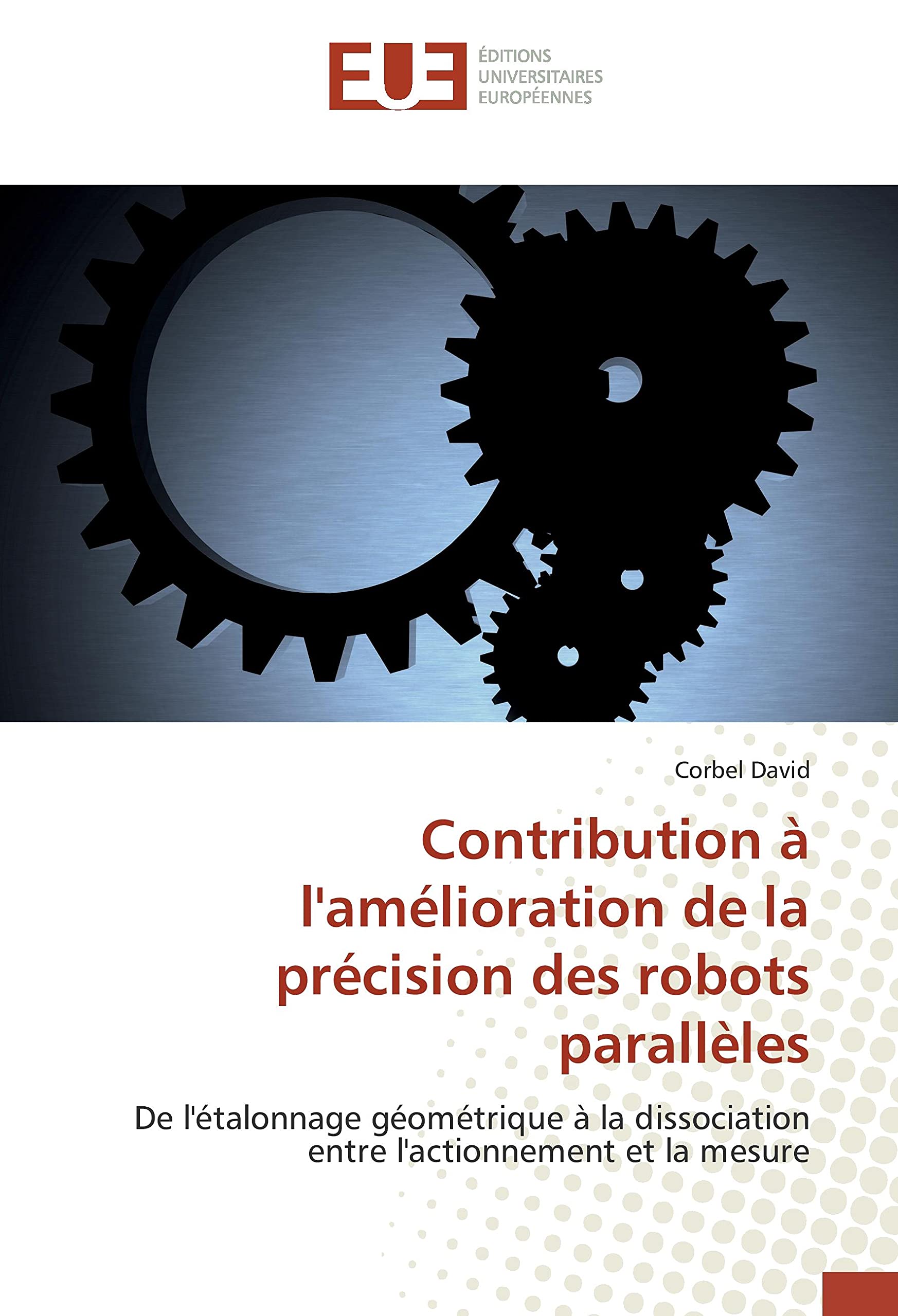 Contribution à l'amélioration de la précision des robots parallèles: De l'étalonnage géométrique à la dissociation entre l'actionnement et la mesure book