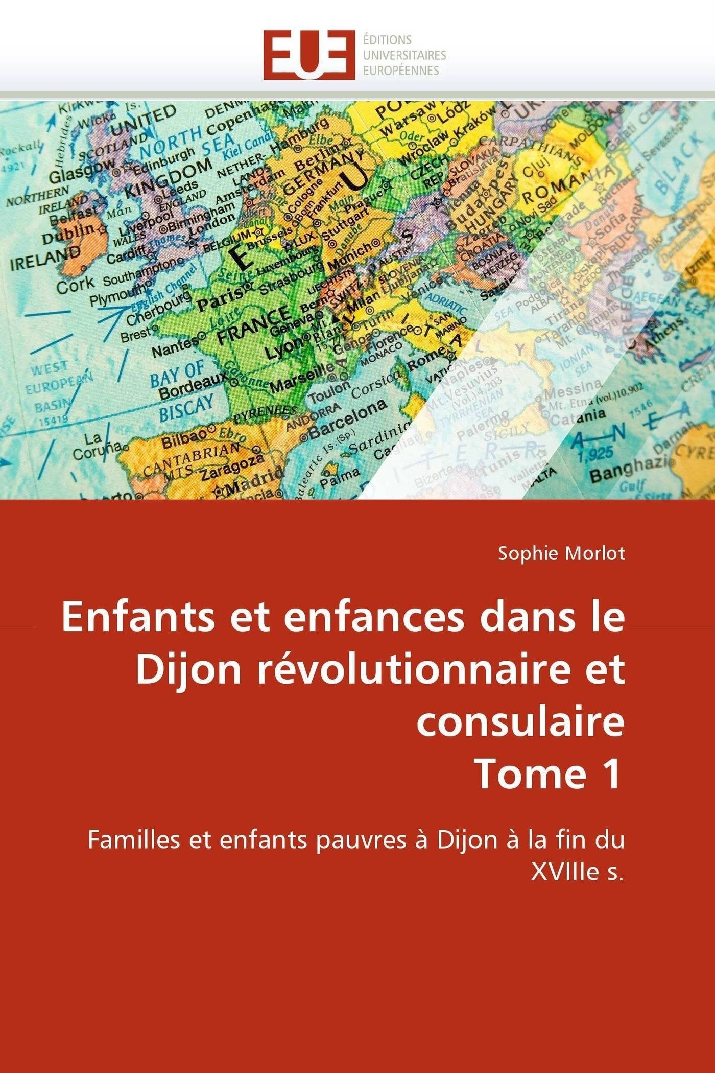 Enfants et enfances dans le Dijon révolutionnaire et consulaire Tome 1: Familles et enfants pauvres à Dijon à la fin du XVIIIe s. book
