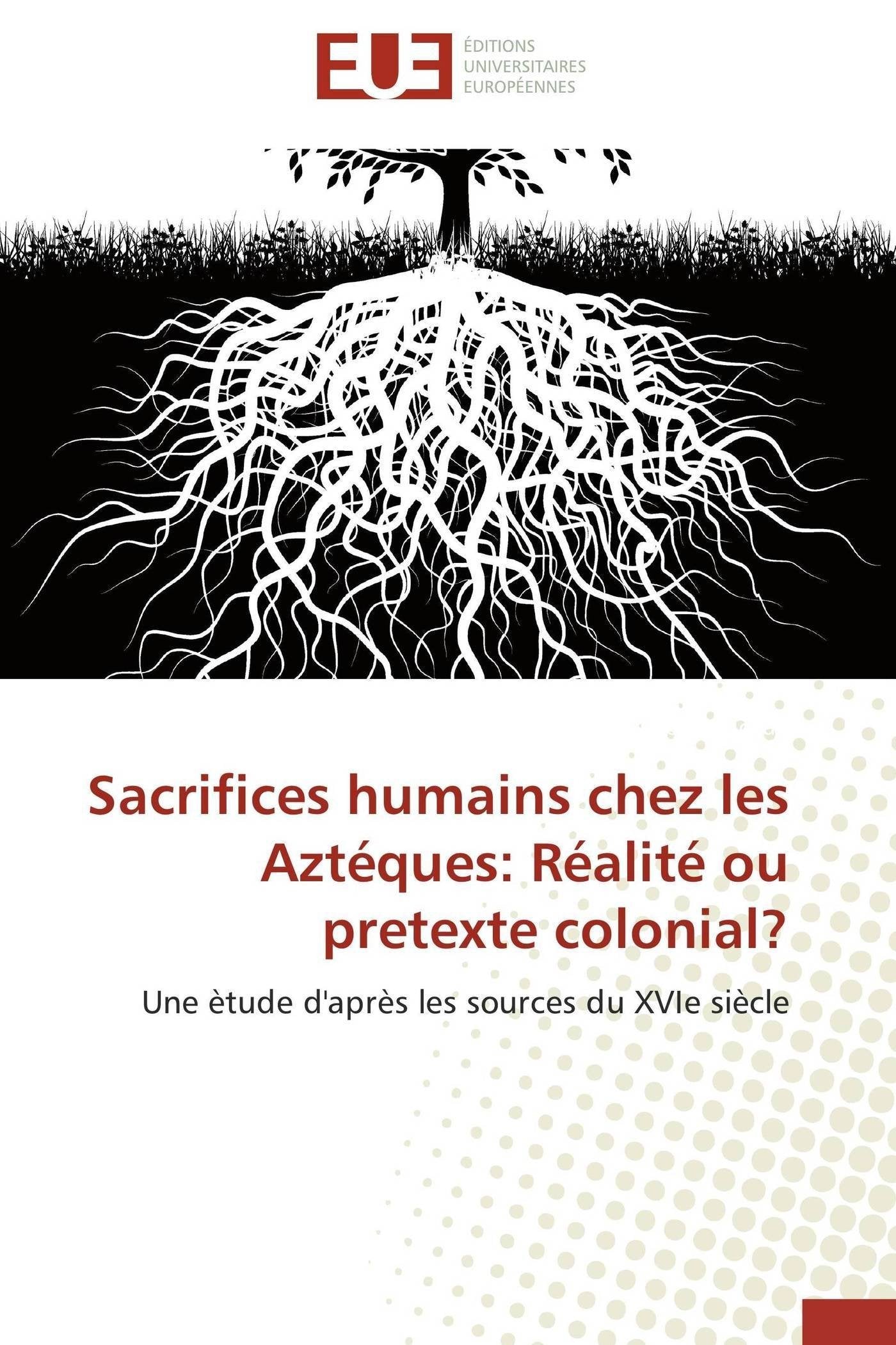 Sacrifices humains chez les Aztéques: Réalité ou pretexte colonial?: Une ètude d'après les sources du XVIe siècle book