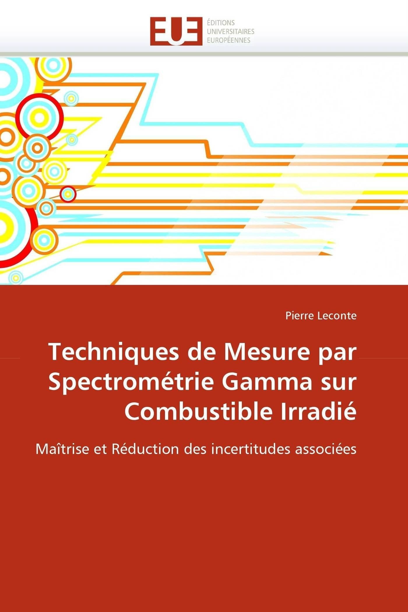 Techniques de Mesure par Spectrométrie Gamma sur Combustible Irradié: Maîtrise et Réduction des incertitudes associées book
