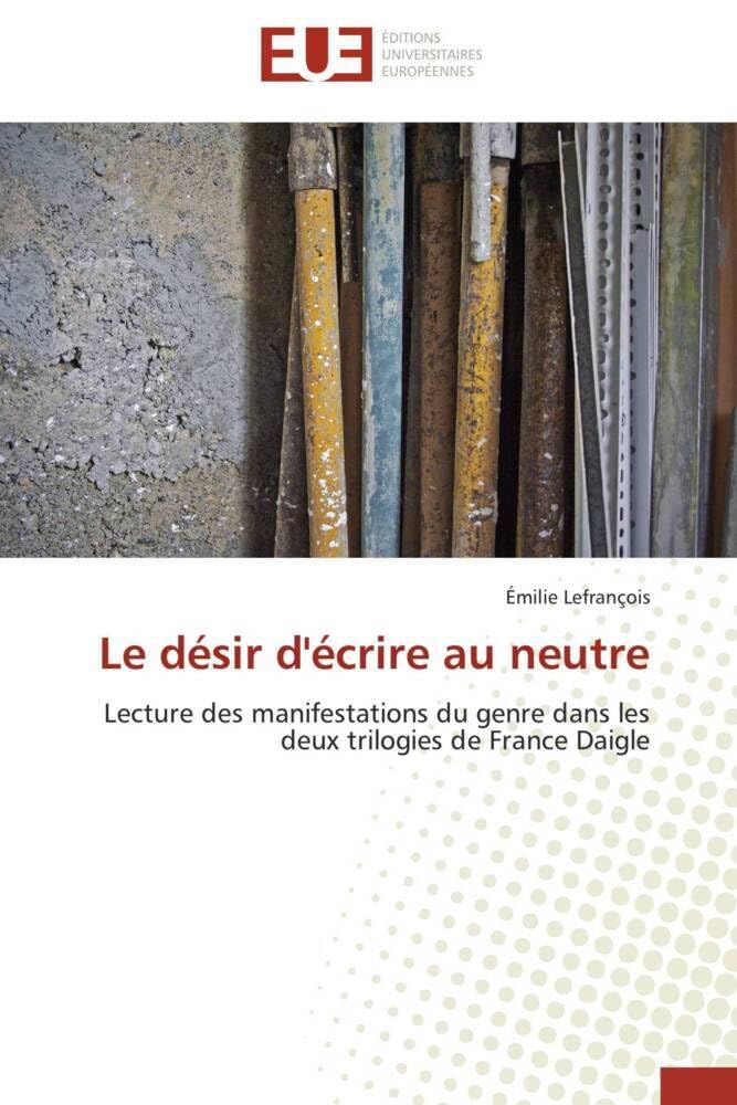 Le désir d'écrire au neutre: Lecture des manifestations du genre dans les deux trilogies de France Daigle book