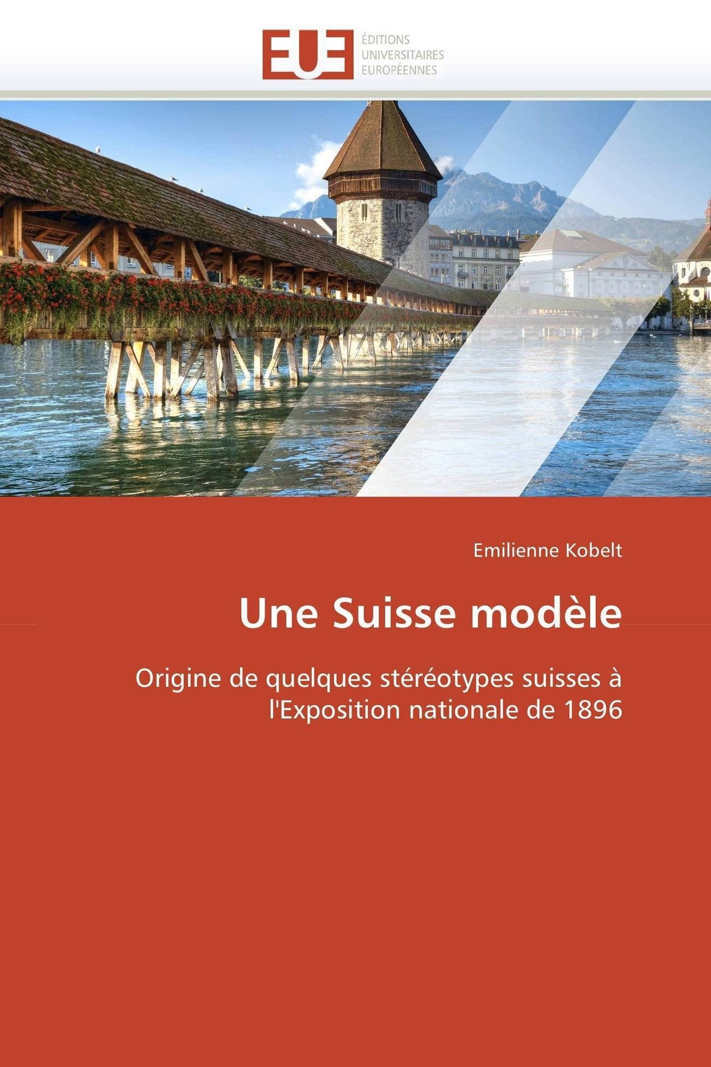 Une Suisse modèle: Origine de quelques stéréotypes suisses à l'Exposition nationale de 1896 book