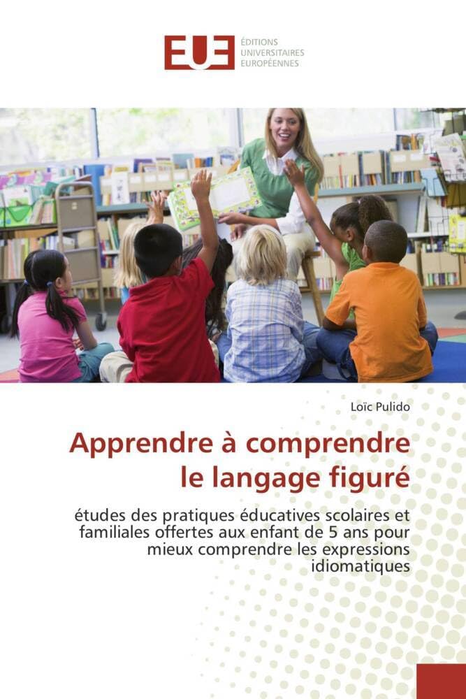 Apprendre à comprendre le langage figuré: études des pratiques éducatives scolaires et familiales offertes aux enfant de 5 ans pour mieux comprendre les expressions idiomatiques book