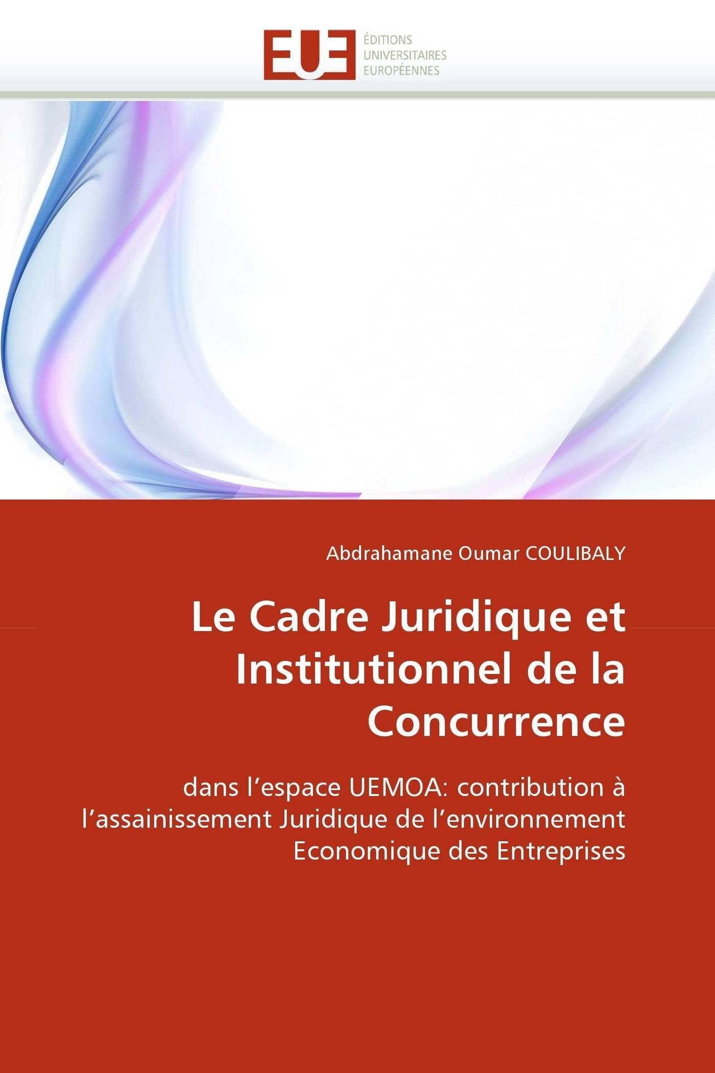 Le Cadre Juridique et Institutionnel de la Concurrence: dans l'espace UEMOA: contribution à l'assainissement Juridique de l'environnement Economique des Entreprises book