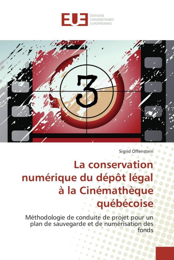 La conservation numérique du dépôt légal à la Cinémathèque québécoise: Méthodologie de conduite de projet pour un plan de sauvegarde et de numérisation des fonds book