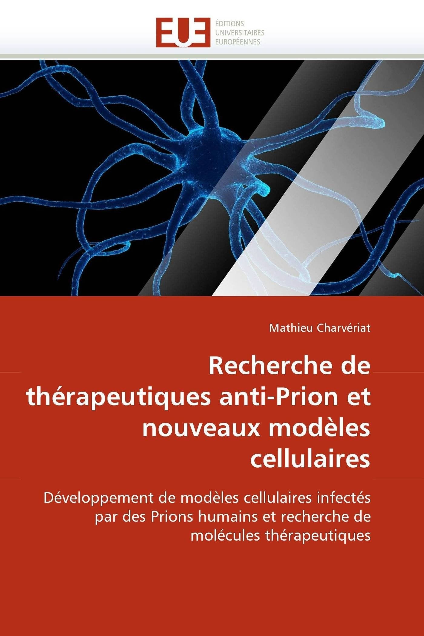 Recherche de thérapeutiques anti-Prion et nouveaux modèles cellulaires: Développement de modèles cellulaires infectés par des Prions humains et recherche de molécules thérapeutiques book