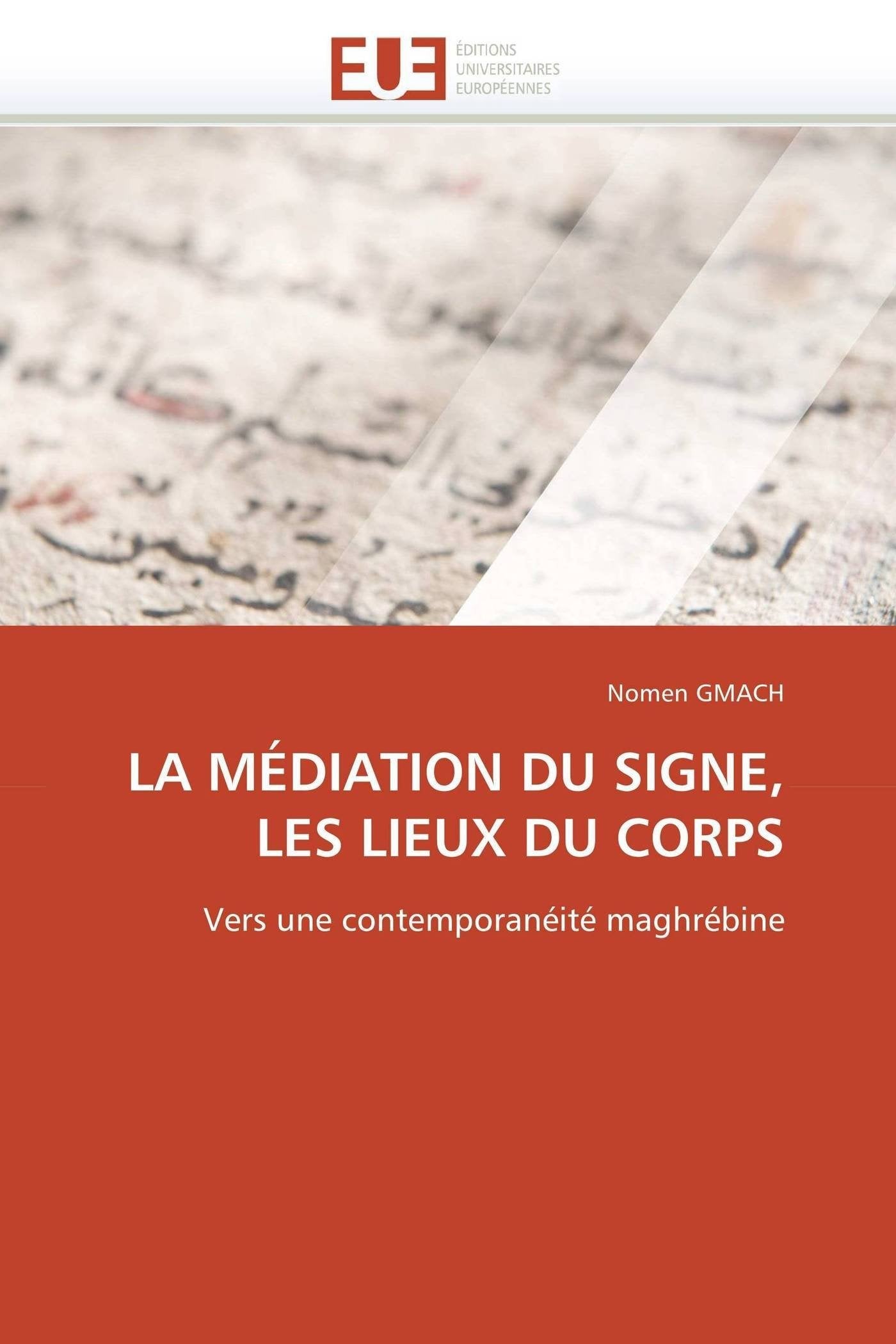 LA MÉDIATION DU SIGNE, LES LIEUX DU CORPS: Vers une contemporanéité maghrébine book