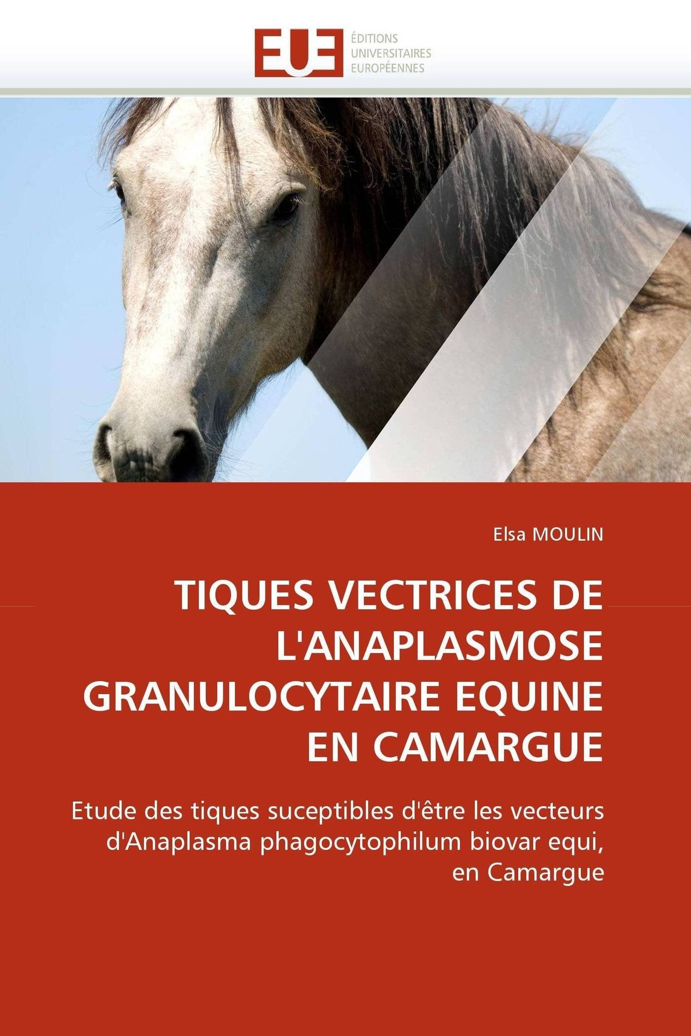 TIQUES VECTRICES DE L'ANAPLASMOSE GRANULOCYTAIRE EQUINE EN CAMARGUE: Etude des tiques suceptibles d'être les vecteurs d'Anaplasma phagocytophilum biovar equi, en Camargue book