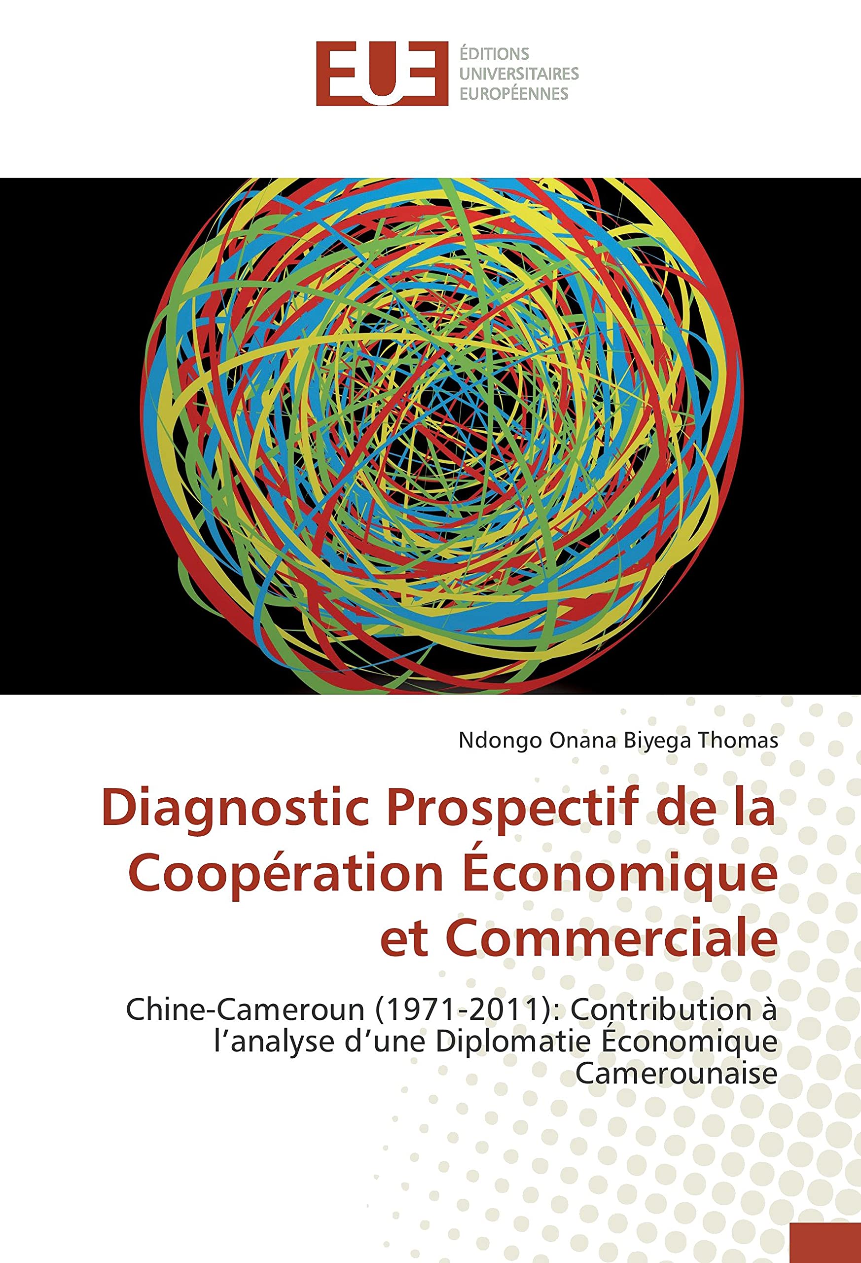 Diagnostic Prospectif de la Coopération Économique et Commerciale: Chine-Cameroun (1971-2011): Contribution à l'analyse d'une Diplomatie Économique Camerounaise book