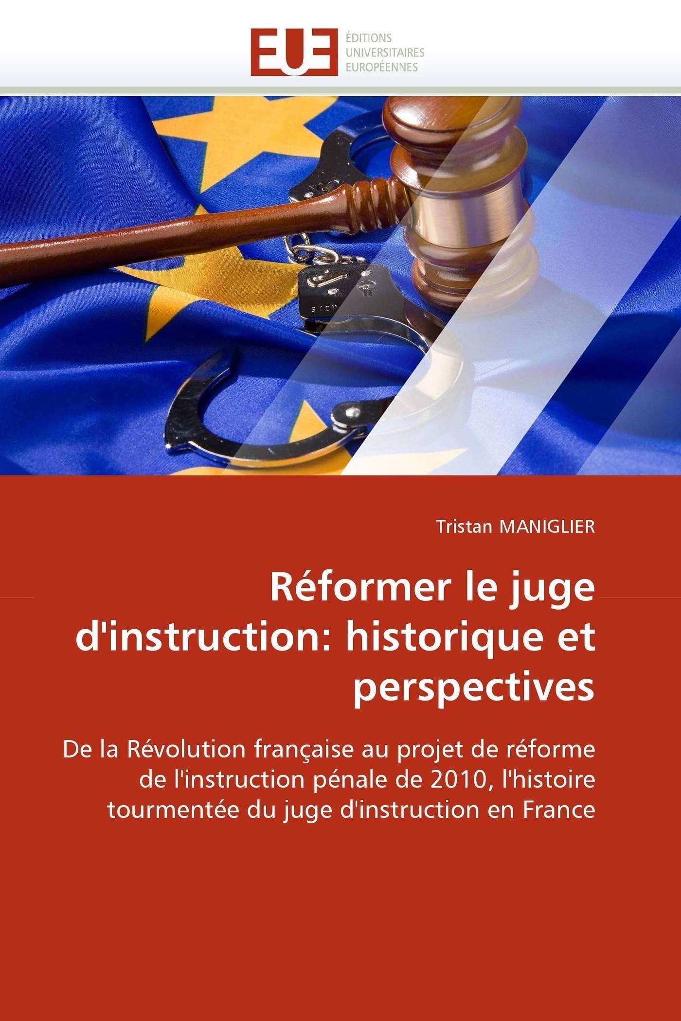Réformer le juge d'instruction: historique et perspectives: De la Révolution française au projet de réforme de l'instruction pénale de 2010, l'histoire tourmentée du juge d'instruction en France book