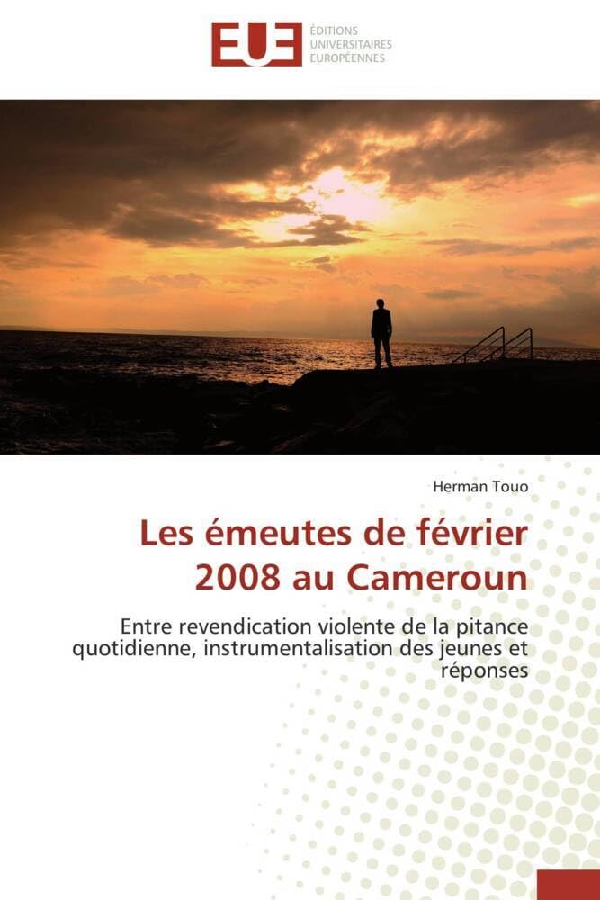 Les émeutes de février 2008 au Cameroun: Entre revendication violente de la pitance quotidienne, instrumentalisation des jeunes et réponses book