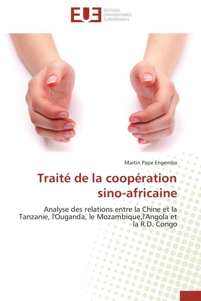 Traité de la coopération sino-africaine: Analyse des relations entre la Chine et la Tanzanie, l'Ouganda, le Mozambique,l'Angola et la R.D. Congo book