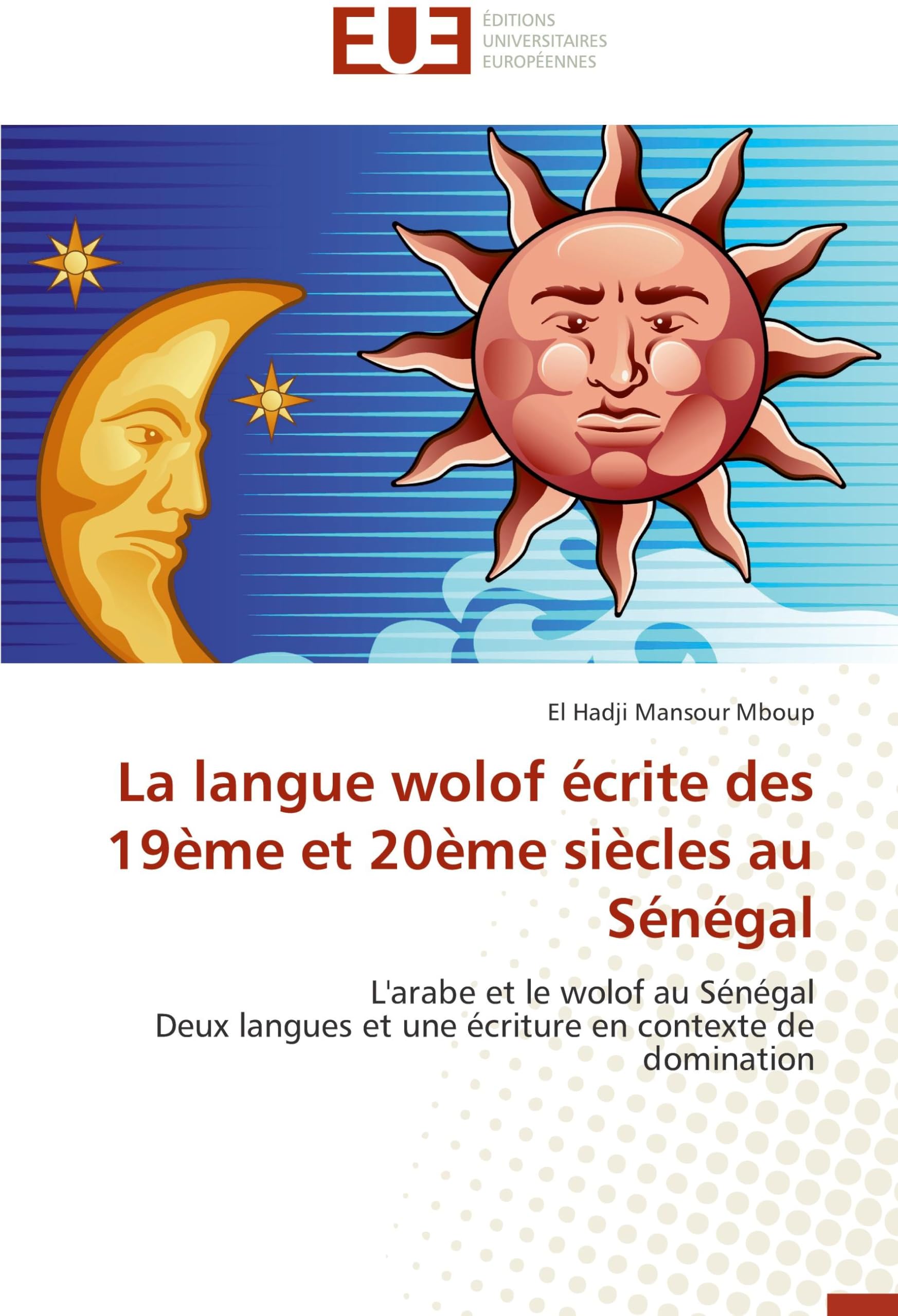 La langue wolof écrite des 19ème et 20ème siècles au Sénégal: L'arabe et le wolof au Sénégal Deux langues et une écriture en contexte de domination book