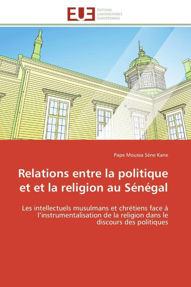 Relations entre la politique et et la religion au Sénégal: Les intellectuels musulmans et chrétiens face à l'instrumentalisation de la religion dans le discour book