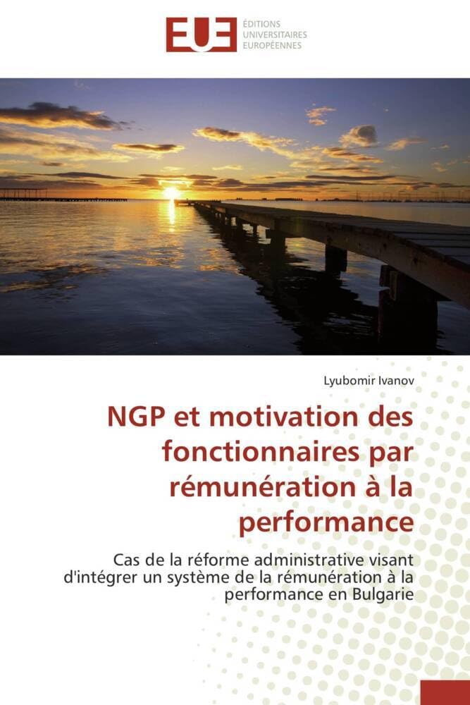 NGP et motivation des fonctionnaires par rémunération à la performance: Cas de la réforme administrative visant d'intégrer un système de la rémunération à la performance en book