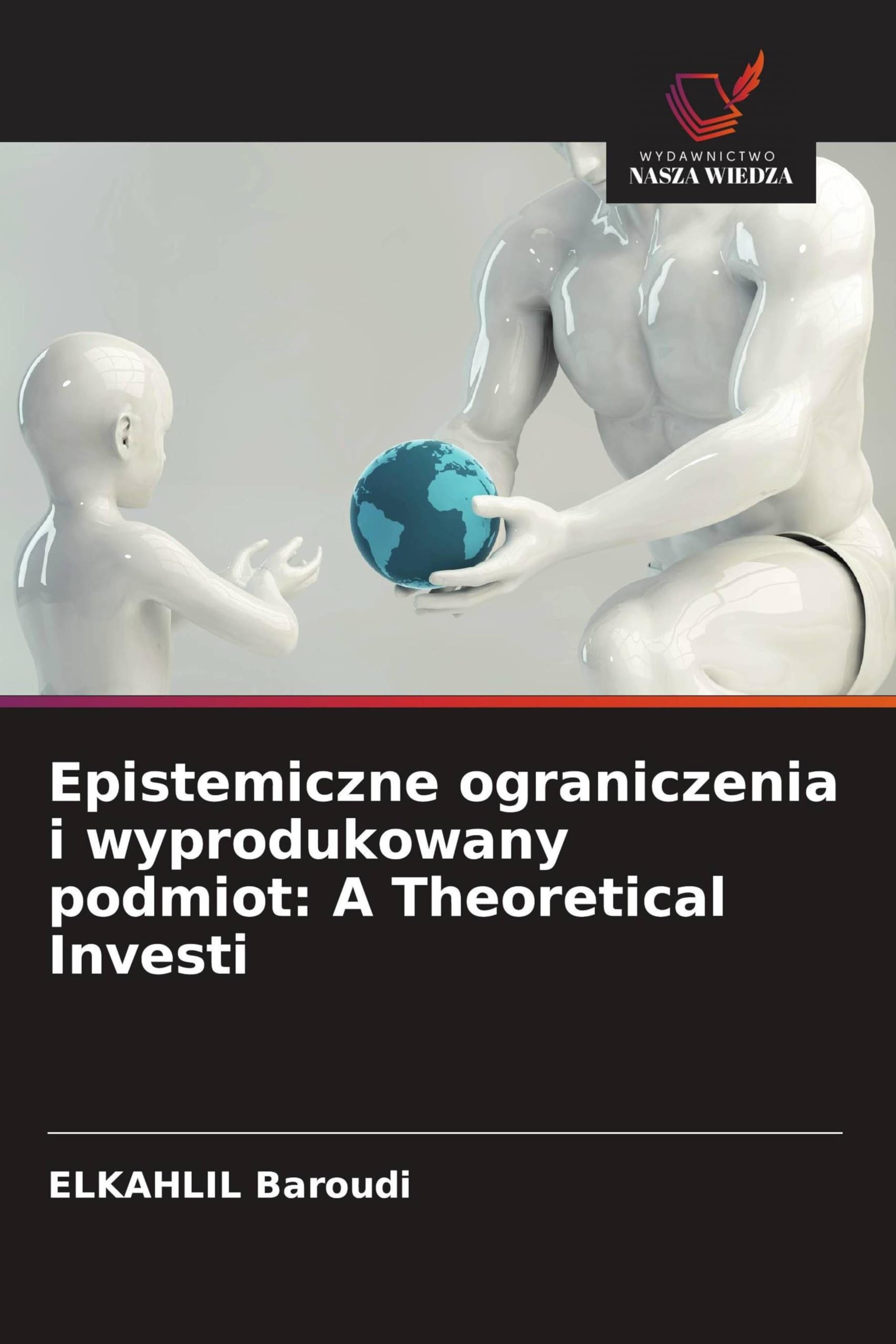 Epistemiczne ograniczenia i wyprodukowany podmiot: A Theoretical Investi Philosophy
