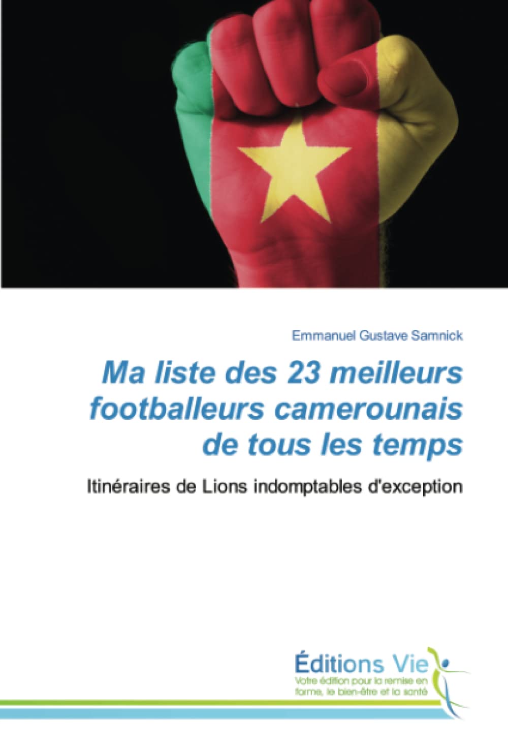 Ma liste des 23 meilleurs footballeurs camerounais de tous les temps: Itinéraires de Lions indomptables d'exception book