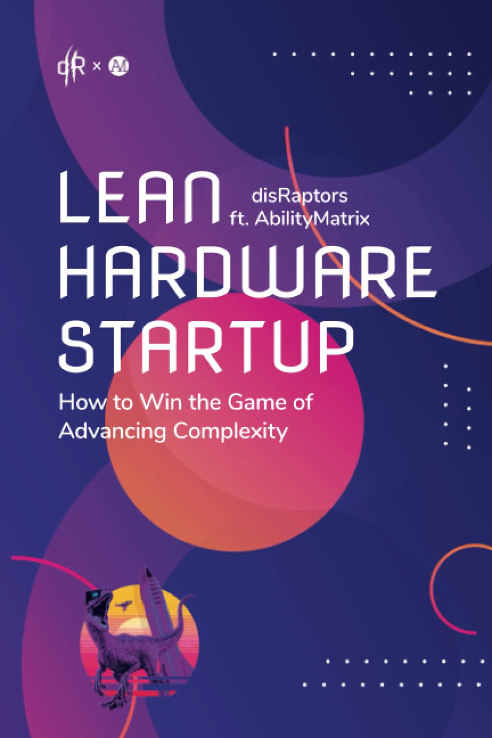 Lean Hardware Startup: How to Win the Game of Advancing Complexity Business, Finance & Career